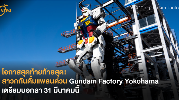 โอกาสสุดท้ายท้ายสุด! สาวกกันดั้มแพลนด่วน Gundam Factory Yokohama เตรียมบอกลา 31 มีนาคมนี้