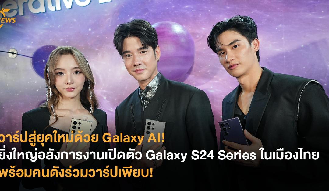 วาร์ปสู่ยุคใหม่ด้วย Galaxy AI! ยิ่งใหญ่อลังการงานเปิดตัว Galaxy S24 Series ในเมืองไทย พร้อมคนดังร่วมวาร์ปเพียบ!