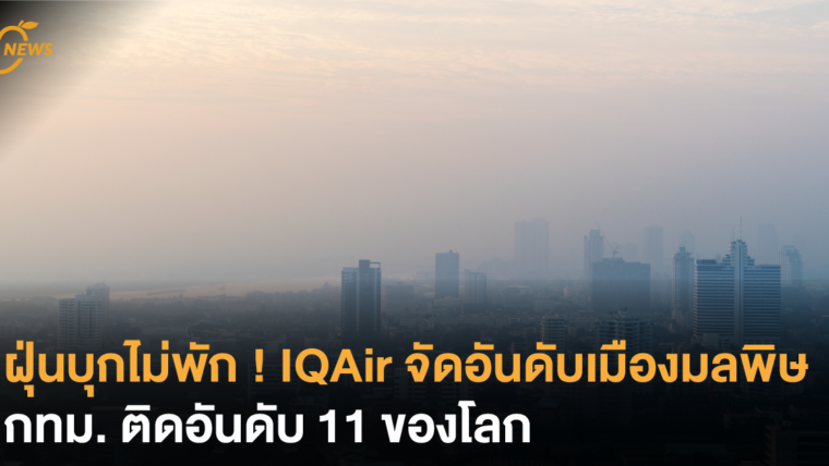 ฝุ่นบุกไม่พัก IQAir จัดอันดับเมืองมลพิษ กทม. ติดอันดัน 11 ของโลก !