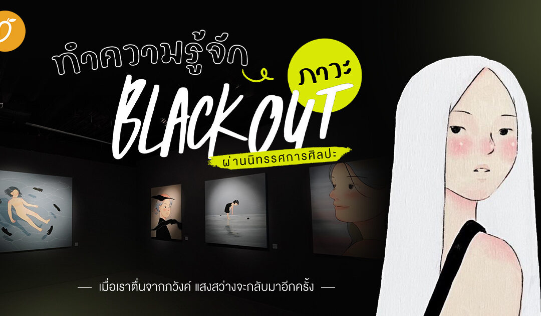 ทำความรู้จัก ภาวะ BLACKOUT ผ่านนิทรรศการศิลปะ เมื่อเราตื่นจากภวังค์ แสงสว่างจะกลับมาอีกครั้ง