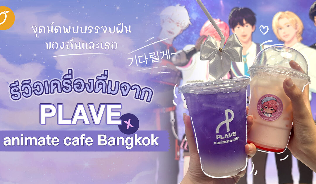 จุดนัดพบบรรจบฝันของฉันและเธอ, รีวิวเครื่องดื่มจาก PLAVE x animate cafe Bangkok