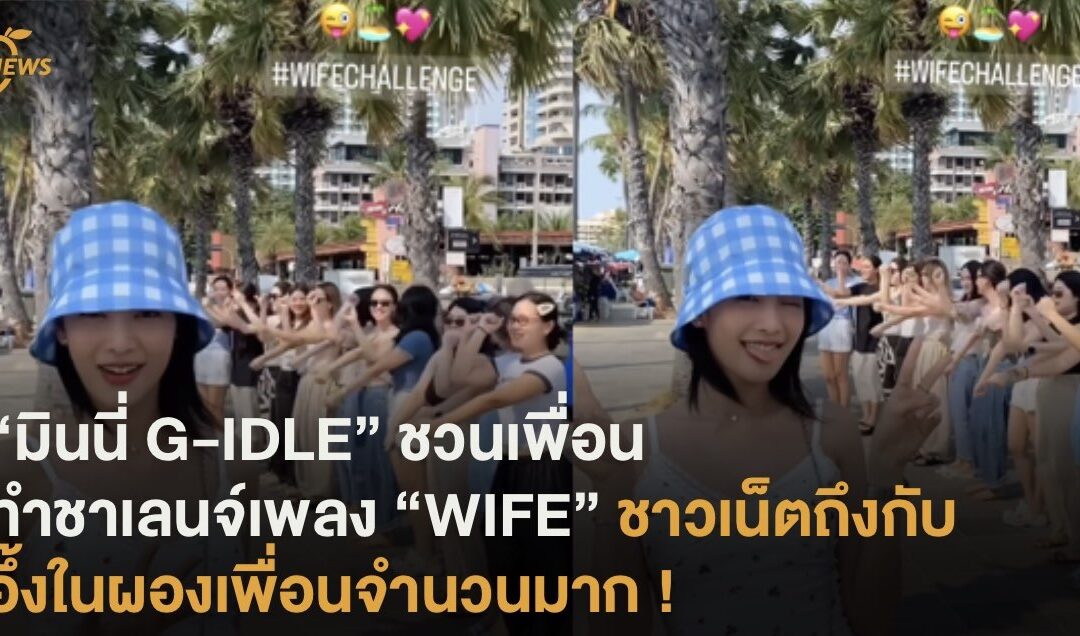 “มินนี่ G-IDLE” ชวนเพื่อน ทำชาเลนจ์เพลง ”WIFE“ จนชาวเน็ตอึ้งกับผองเพื่อนจำนวนมาก !