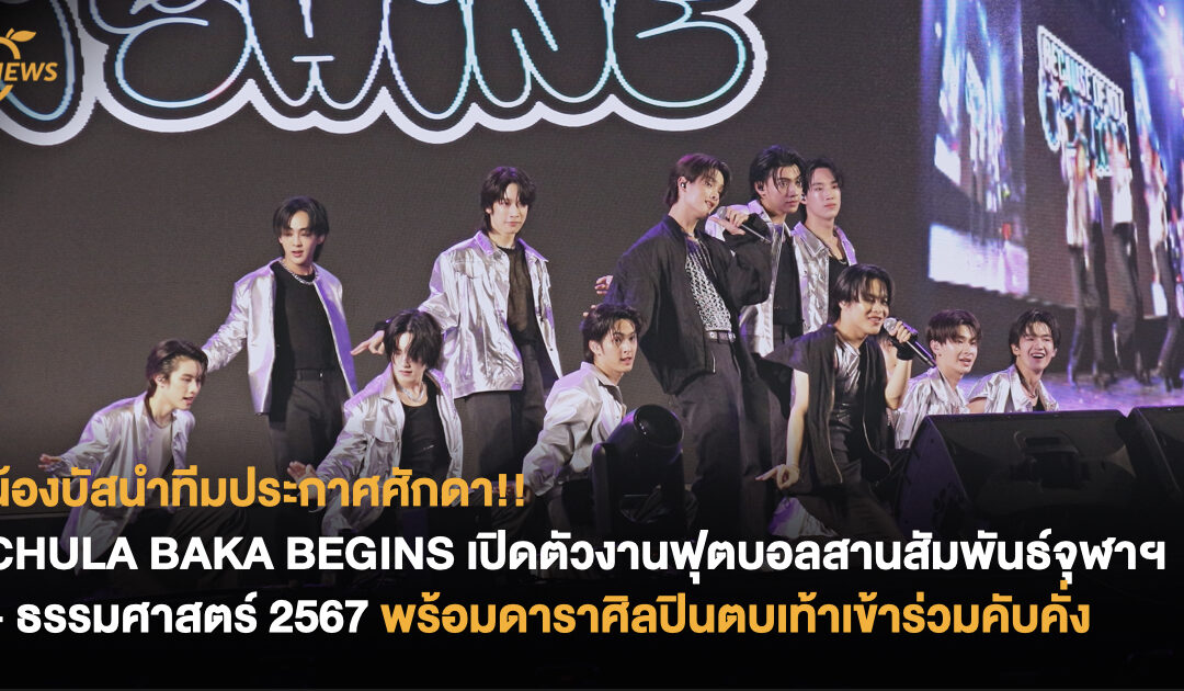 ประกาศศักดา!! CHULA BAKA BEGINS เปิดตัวงานฟุตบอลสานสัมพันธ์จุฬาฯ – ธรรมศาสตร์ 2567 พร้อมดาราศิลปินตบเท้าเข้าร่วมคับคั่ง