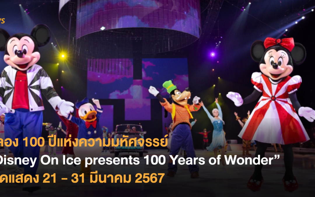 ฉลอง 100 ปีแห่งความมหัศจรรย์ “Disney On Ice presents 100 Years of Wonder” เปิดแสดง 21 – 31 มีนาคม 2567