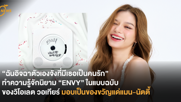 “ฉันอิจฉาตัวเองจังที่มีเธอเป็นคนรัก” ทำความรู้จักนิยาม “ENVY” ในแบบฉบับของวิโอเลต วอเทียร์ มอบเป็นของขวัญแด่แมน-นัตตี้