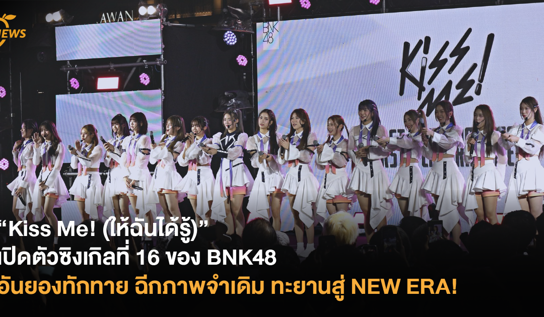 “Kiss Me! (ให้ฉันได้รู้)” เปิดตัวซิงเกิลที่ 16 ของ BNK48 อันยองทักทาย ฉีกภาพจำเดิม ทะยานสู่ NEW ERA!