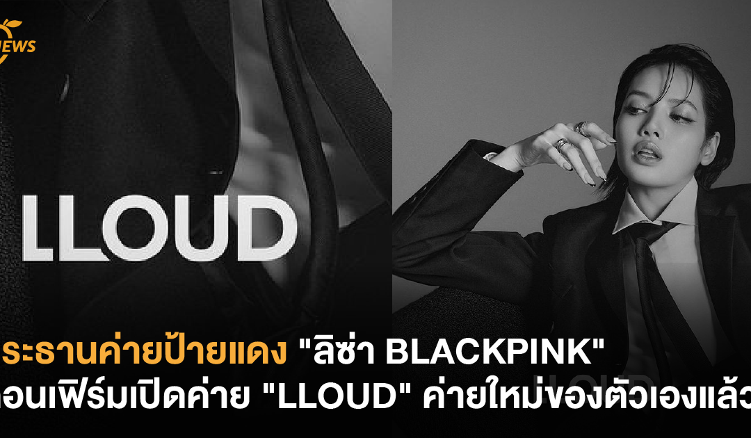 ประธานค่ายป้ายแดง “ลิซ่า BLACKPINK” คอนเฟิร์มเปิดค่าย “LLOUD” ค่ายใหม่ของตัวเองแล้ว !