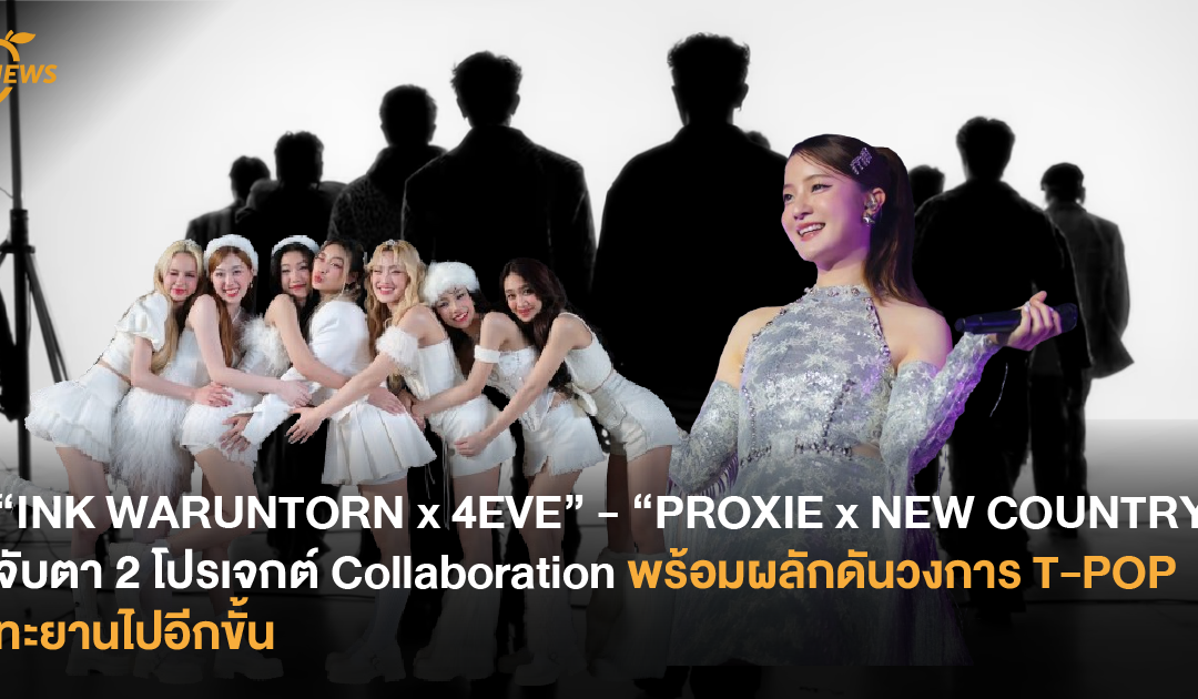 “INK WARUNTORN x 4EVE” – “PROXIE x NEW COUNTRY” จับตา 2 โปรเจกต์ Collaboration พร้อมผลักดันวงการ T-POP ทะยานไปอีกขั้น