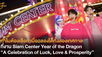 ทำไมต้องเลือก เมื่อฉลองได้ทั้งสองเทศกาลที่งาน Siam Center Year of the Dragon “A Celebration of Luck, Love & Prosperity”