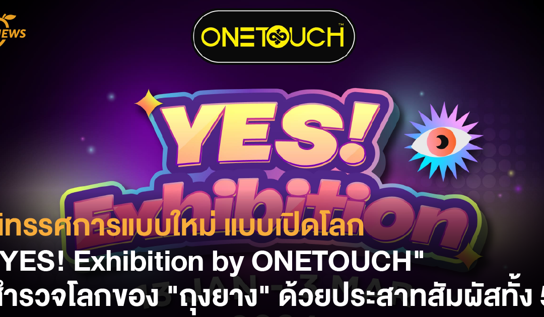 นิทรรศการแบบใหม่ แบบเปิดโลก “YES ! Exhibition by ONETOUCH” สัมผัสโลกของ “ถุงยาง” ด้วยประสาทสัมผัสทั้ง 5