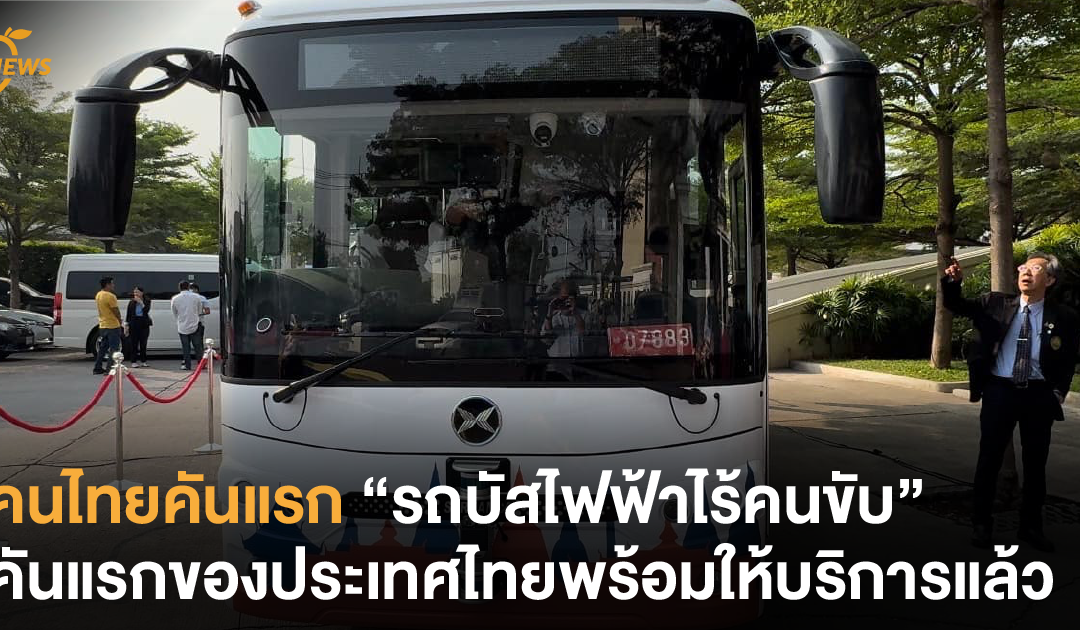 คนไทยคันแรก “รถบัสไฟฟ้าไร้คนขับ” คันแรกของประเทศไทยพร้อมให้บริการแล้ว