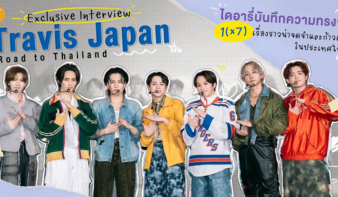 [Exclusive Interview] Travis Japan : Road to Thailand ไดอารี่บันทึกความทรงจำ 1(x7) เรื่องราวน่าจดจำและก้าวแรกในประเทศไทย!