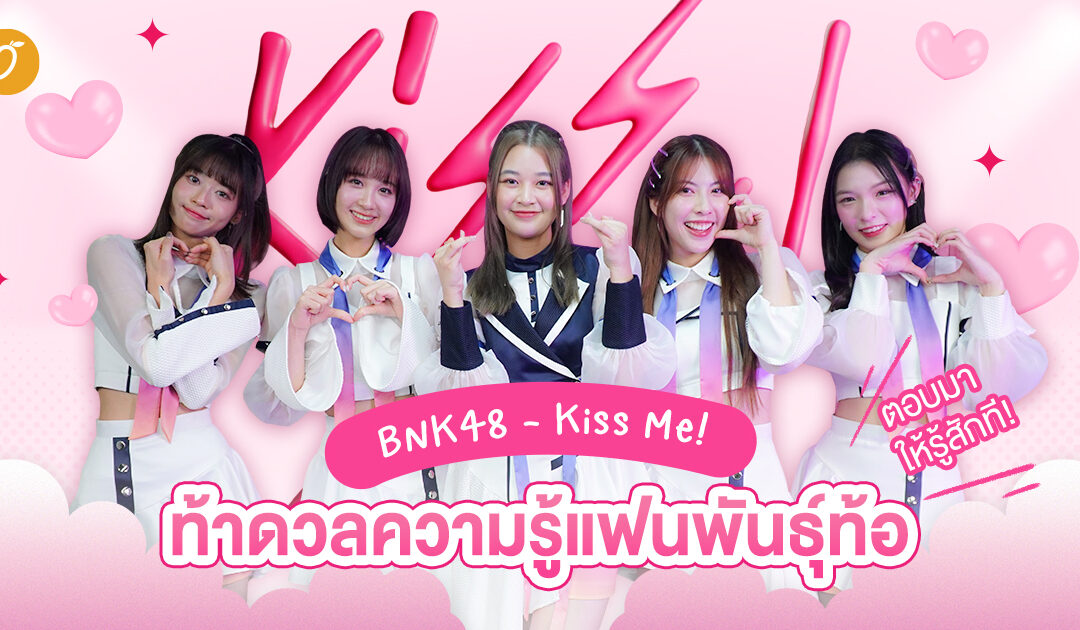 BNK48 – Kiss Me! ท้าดวลความรู้แฟนพันธุ์ท้อ ตอบมาให้รู้สักที! 