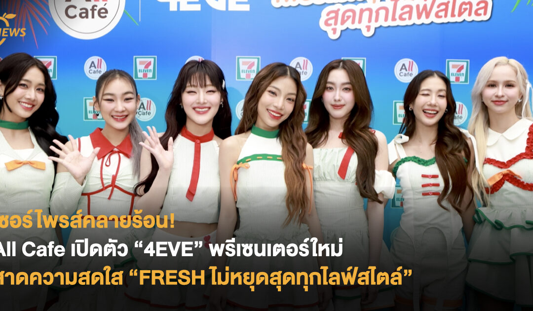 เซอร์ไพรส์คลายร้อน! All Cafe เปิดตัว “4EVE” พรีเซนเตอร์ใหม่ สาดความสดใส “FRESH ไม่หยุดสุดทุกไลฟ์สไตล์”