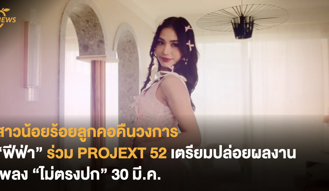 สาวน้อยร้อยลูกคอคืนวงการ “ฟีฟ่า” ร่วม PROJEXT 52 เตรียมปล่อยผลงานเพลง “ไม่ตรงปก” 30 มี.ค.