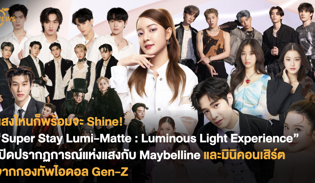 “Super Stay Lumi-Matte : Luminous Light Experience” เปิดปรากฏการณ์แห่งแสงกับ Maybelline และมินิคอนเสิร์ตจากกองทัพไอดอล Gen-Z
