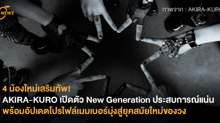 4 น้องใหม่เสริมทัพ! AKIRA-KURØ เปิดตัว New Generation ประสบการณ์แน่น พร้อมอัปเดตโปรไฟล์เมมเบอร์มุ่งสู่ยุคสมัยใหม่ของวง