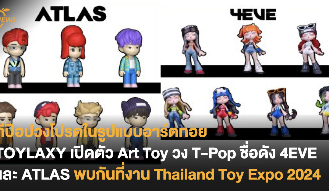 TOYLAXY เปิดตัว Art Toy วง T-Pop ชื่อดัง 4EVE และ ATLAS เตรียมพบกันที่งาน Thailand Toy Expo 2024