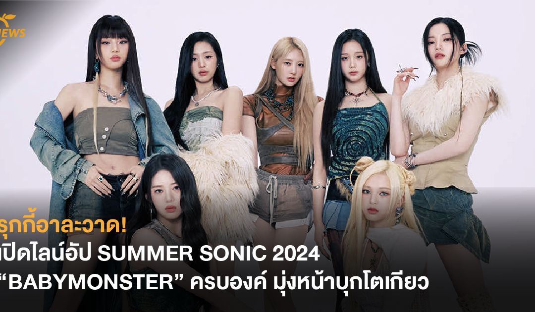 รุกกี้อาละวาด! เปิดไลน์อัป SUMMER SONIC 2024 “BABYMONSTER” ครบองค์ มุ่งหน้าบุกโตเกียว