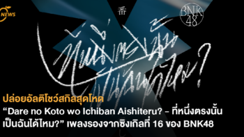 ปล่อยอัลติโชว์สกิลสุดโหด “Dare no Koto wo Ichiban Aishiteru? - ที่หนึ่งตรงนั้น เป็นฉันได้ไหม?” เพลงรองจากซิงเกิลที่ 16 ของ BNK48 เตรียมชม MV 31 มี.ค. นี้