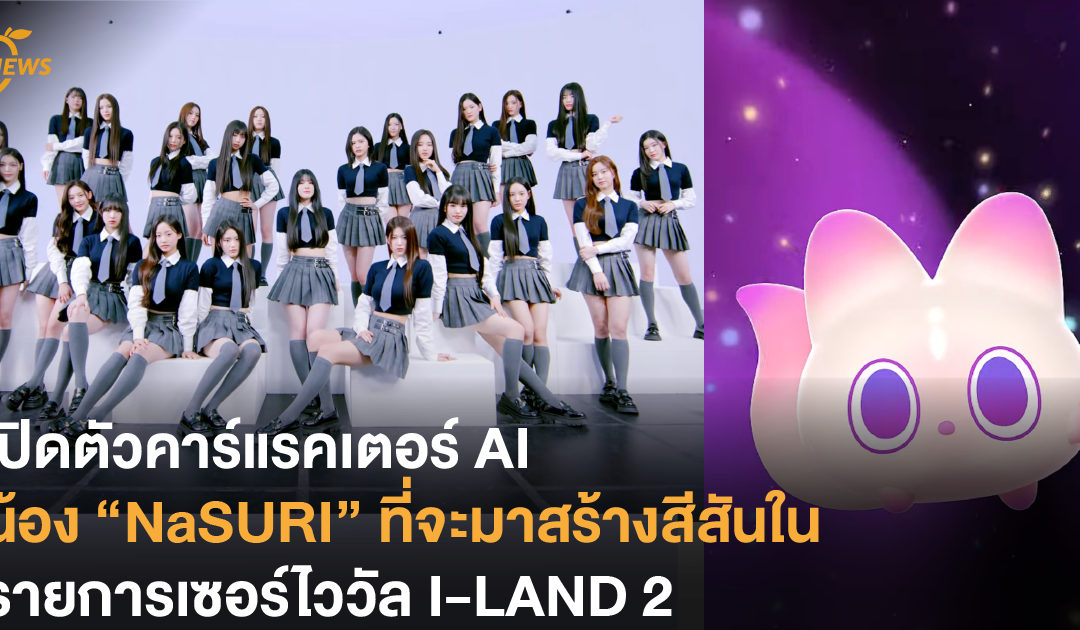 เปิดตัวคาร์แรคเตอร์ AI น้อง “NaSURI” ที่จะมาสร้างสีสันในรายการเซอร์ไววัล I-LAND 2