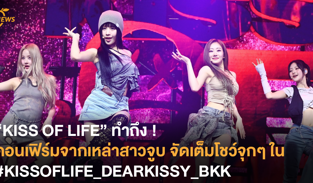 “KISS OF LIFE” ทำถึง ! คอนเฟิร์มจากเหล่าสาวจูบ จัดเต็มโชว์จุกๆ ใน #KISSOFLIFE_DEARKISSY_BKK