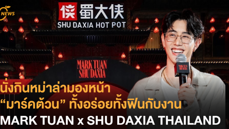 นั่งกินหม่าล่ามองหน้า “มาร์คต้วน” ทั้งอร่อยทั้งฟินกับงาน MARK TUAN x SHU DAXIA THAILAND