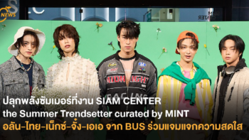 ปลุกพลังซัมเมอร์ที่งาน SIAM CENTER the Summer Trendsetter curated by MINT อลัน-ไทย-เน็กซ์-จั๋ง-เอเอ จาก BUS ร่วมแจมแจกความสดใส