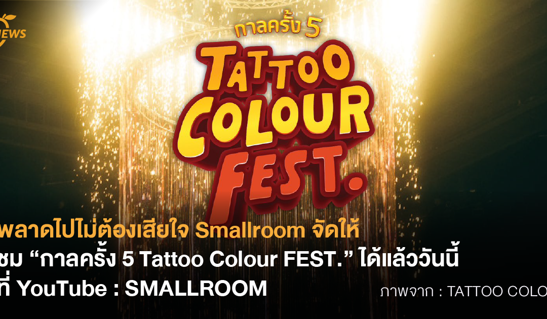 พลาดไปไม่ต้องเสียใจ Smallroom จัดให้ ชม “กาลครั้ง 5 Tattoo Colour FEST.” ได้แล้ววันนี้ที่ YouTube : SMALLROOM