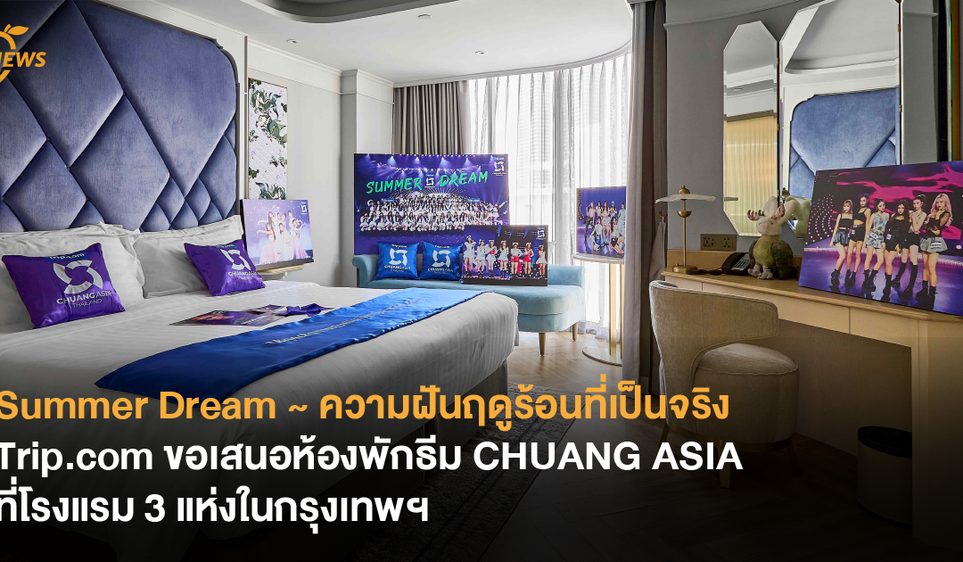 Summer Dream ~ ความฝันฤดูร้อนที่เป็นจริง Trip.com ขอเสนอห้องพักธีม CHUANG ASIA ที่โรงแรม 3 แห่งในกรุงเทพฯ