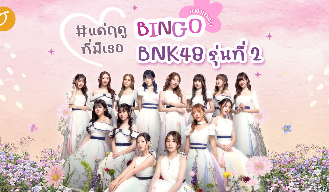 #แด่ฤดูที่มีเธอ Bingo แฟนคลับ BNK48 รุ่นที่ 2 ทบทวนความทรงจำก่อนวันอำลา