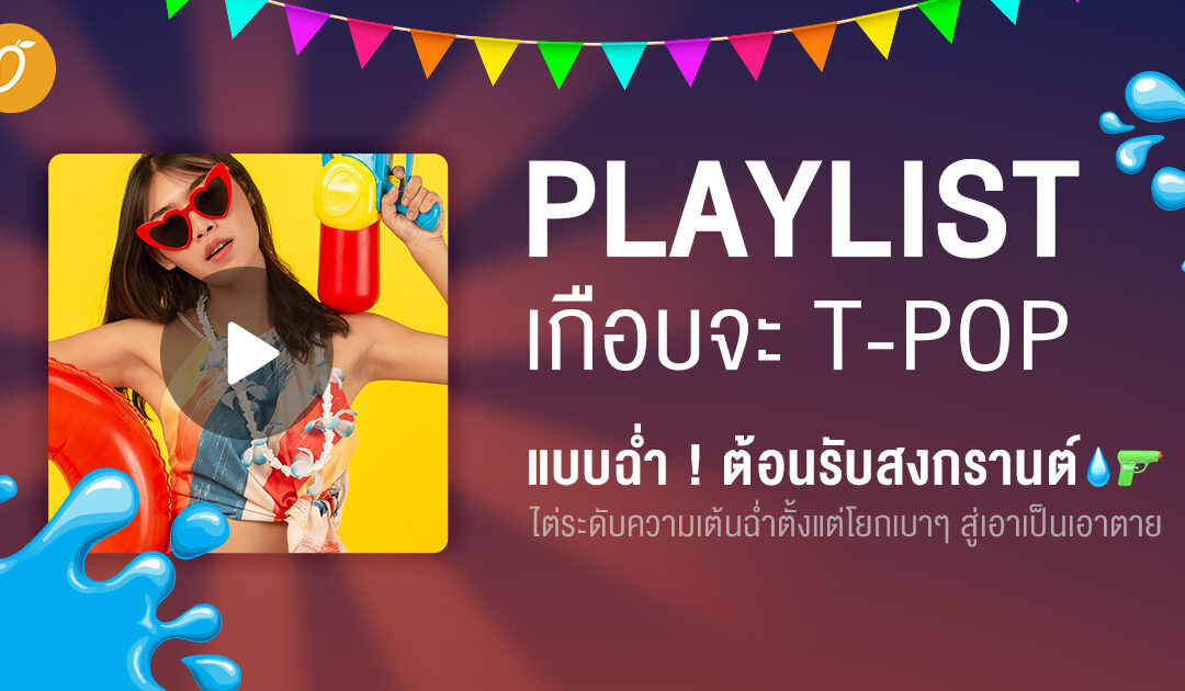 Playlist (เกือบจะ T-pop) แบบฉ่ำ ! ต้อนรับสงกรานต์ ไต่ระดับความเต้นฉ่ำ ตั้งแต่โยกเบาๆ สู่เอาเป็นเอาตาย