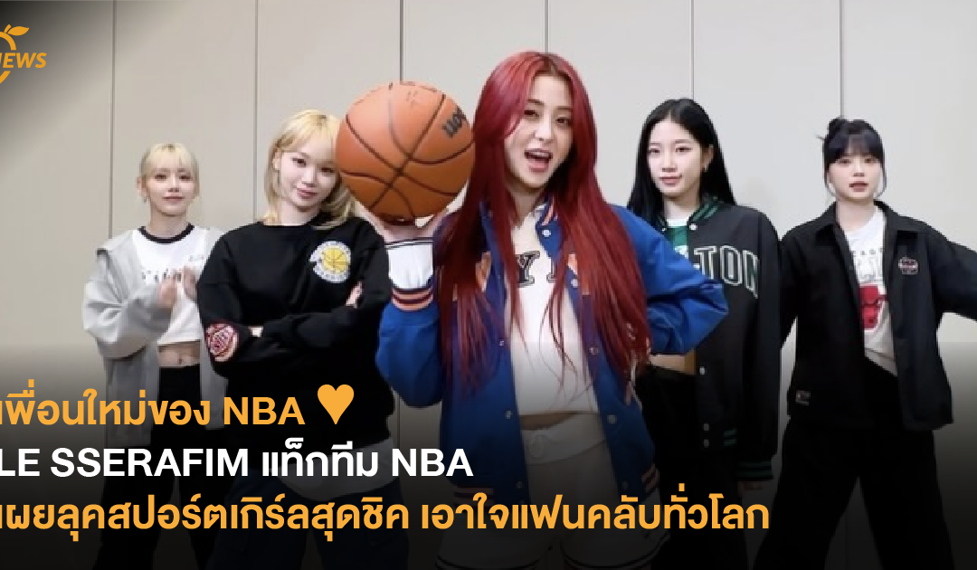 เพื่อนใหม่ของ NBA ♥️ LE SSERAFIM แท็กทีม NBA เผยลุคสปอร์ตเกิร์ลสุดชิค เอาใจแฟนคลับทั่วโลก