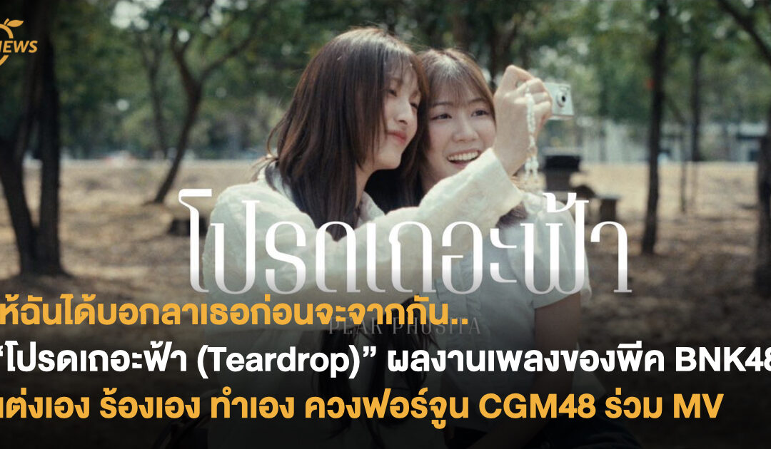 “โปรดเถอะฟ้า (Teardrop)” ผลงานเพลงของพีค BNK48 แต่งเอง ร้องเอง ทำเอง ควงฟอร์จูน CGM48 มารับบทนางเอก MV