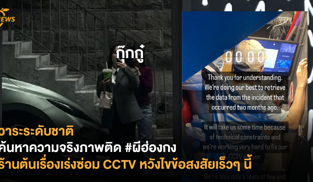 วาระระดับชาติ ค้นหาความจริงภาพติด #ผีฮ่องกง ร้านต้นเรื่องเร่งซ่อม CCTV หวังไขข้อสงสัยเร็วๆ นี้