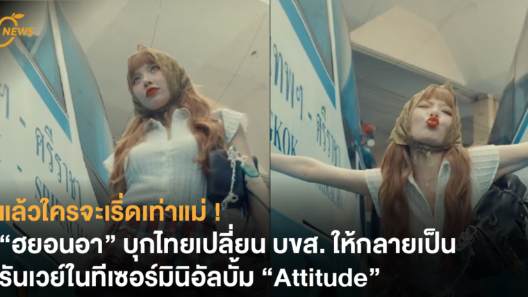 แล้วใครจะเริ่ดเท่าแม่ ! “ฮยอนอา” บุกไทยเปลี่ยน บขส. ให้กลายเป็นรันเวย์ในทีเซอร์มินิอัลบั้ม “Attitude”