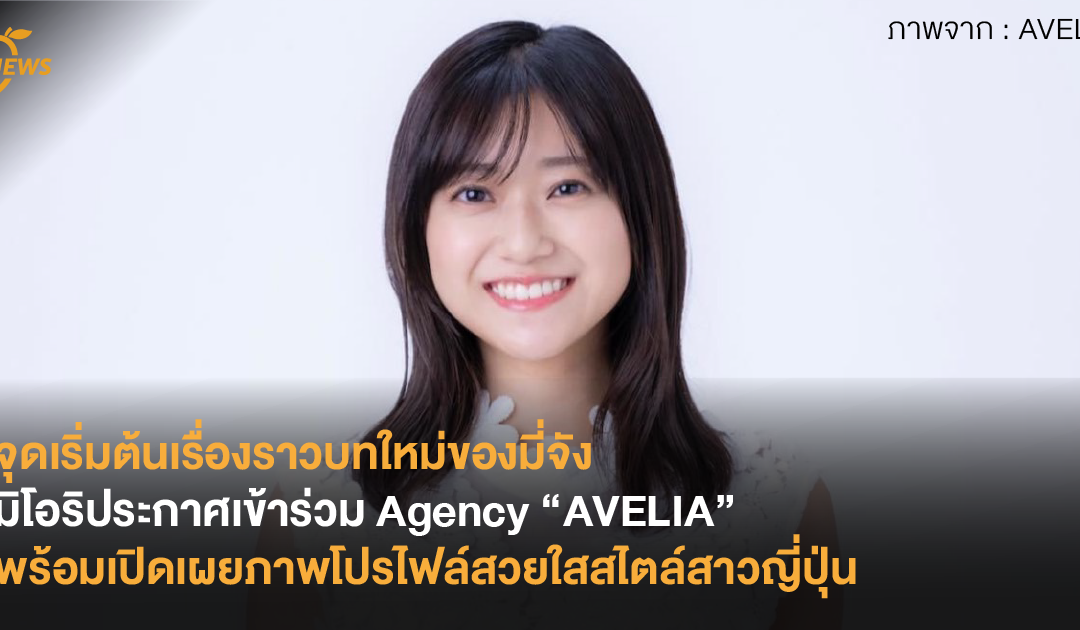 จุดเริ่มต้นเรื่องราวบทใหม่ของมี่จัง มิโอริประกาศเข้าร่วม Agency “AVELIA” พร้อมเปิดเผยภาพโปรไฟล์สวยใสสไตล์สาวญี่ปุ่น