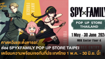 คาดหวังและตั้งตารอ! ส่อง SPYXFAMILY POP UP STORE TAIPEI เตรียมความพร้อมเจอกันที่ประเทศไทย 1 พ.ค. - 30 มิ.ย. นี้!