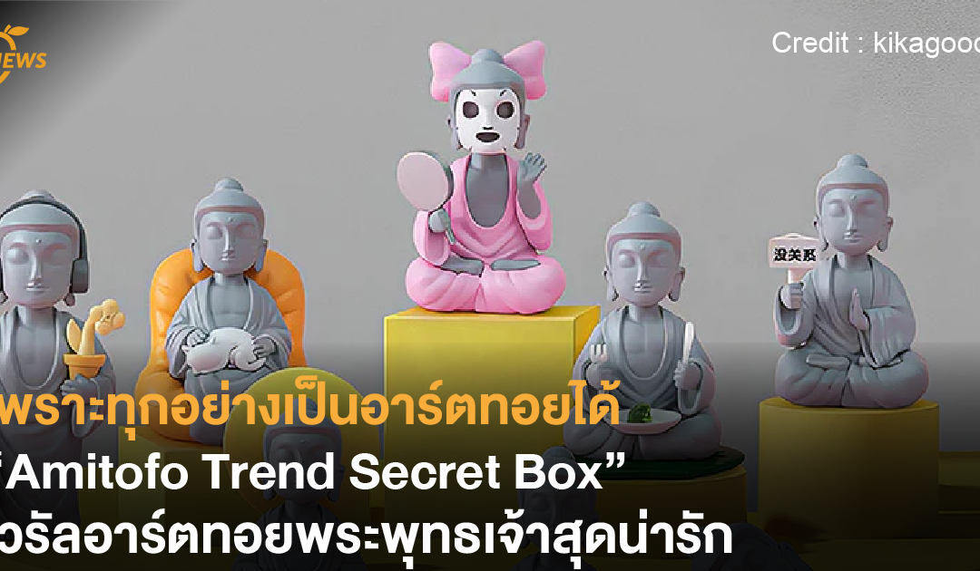 เพราะทุกอย่างเป็นอาร์ตทอยได้ “Amitofo Trend Secret Box” ไวรัลอาร์ตทอยพระพุทธเจ้าสุดน่ารักที่มีตัวซีเคร็ตสุดจึ้ง