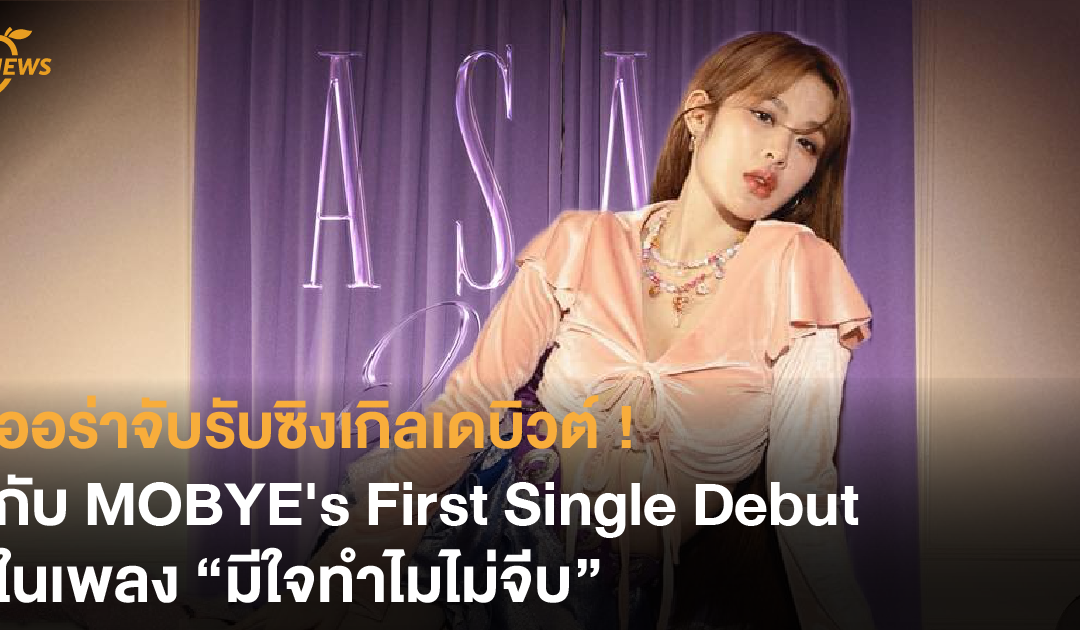 ออร่าจับรับซิงเกิลเดบิวต์ ! กับ MOBYE’s First Single Debut ในเพลง “มีใจทำไมไม่จีบ”