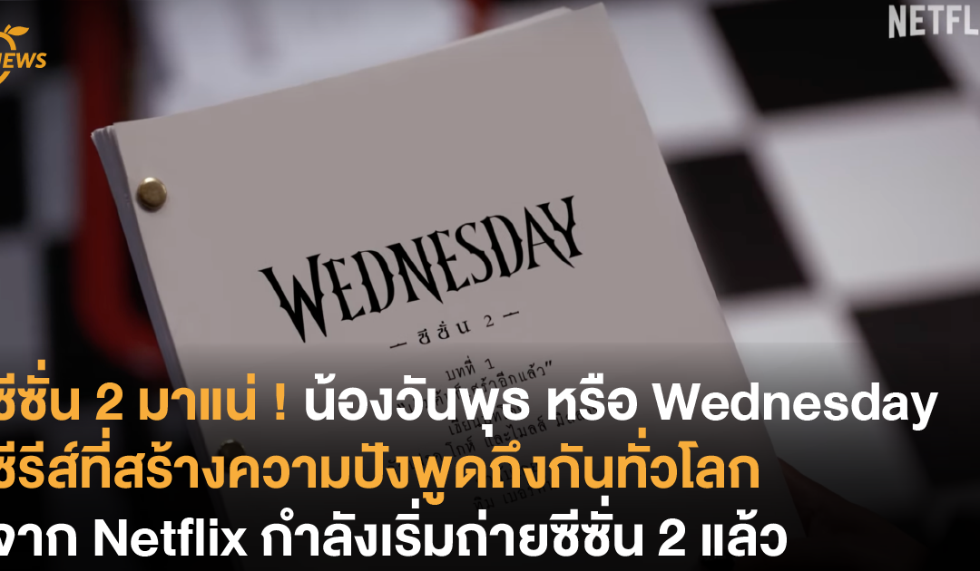 ซีซั่น 2 มาแน่ ! น้องวันพุธ หรือ “Wednesday”​ ซีรีส์ที่สร้างความปังพูดถึงกันทั่วโลกจาก Netflix กำลังเริ่มถ่ายทำแล้ว