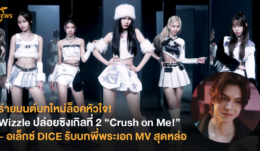 ร่ายมนต์บทใหม่ล็อคหัวใจ! Wizzle ปล่อยซิงเกิลที่ 2 “Crush on Me!” – อเล็กซ์ DICE รับบทพี่พระเอก MV สุดหล่อ