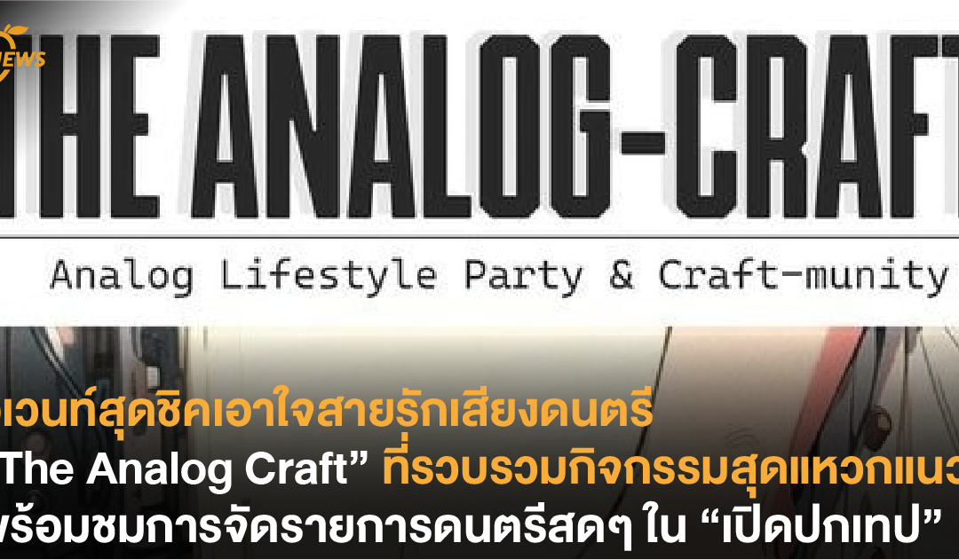 อีเวนท์สุดชิคเอาใจสายรักเสียงดนตรี “The Analog Craft” ที่รวบรวมกิจกรรมสุดแหวกแนว พร้อมชมการจัดรายการดนตรีสดๆ ใน “เปิดปกเทป”