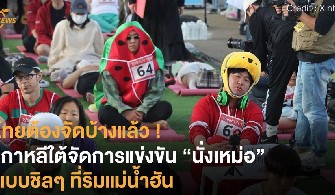 ไทยต้องจัดบ้างแล้ว ! เกาหลีใต้จัดการแข่งขัน “นั่งเหม่อ” ที่ริมแม่น้ำฮัน พักผ่อนแบบได้รางวัลกลับบ้าน