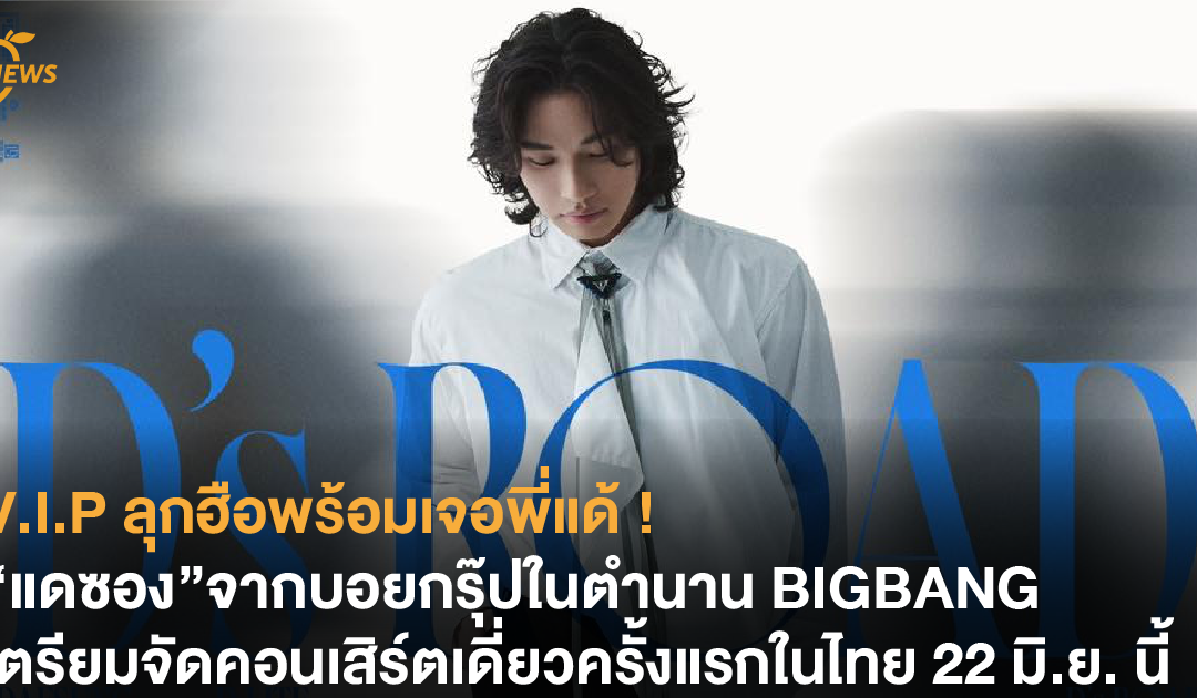 V.I.P ลุกฮือพร้อมเจอพี่แด้ ! “แดซอง”จากบอยกรุ๊ปในตำนาน BIGBANG เตรียมมาหา V.I.P ชาวไทยกับคอนเสิร์ตเดี่ยวครั้งแรก 22 มิ.ย. นี้