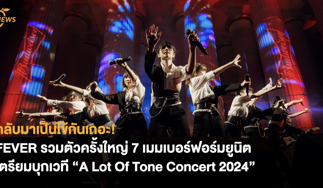 กลับมาเป็นไข้กันเถอะ! FEVER รวมตัวครั้งใหญ่ 7 เมมเบอร์ฟอร์มยูนิต เตรียมบุกเวที “A Lot Of Tone Concert 2024”