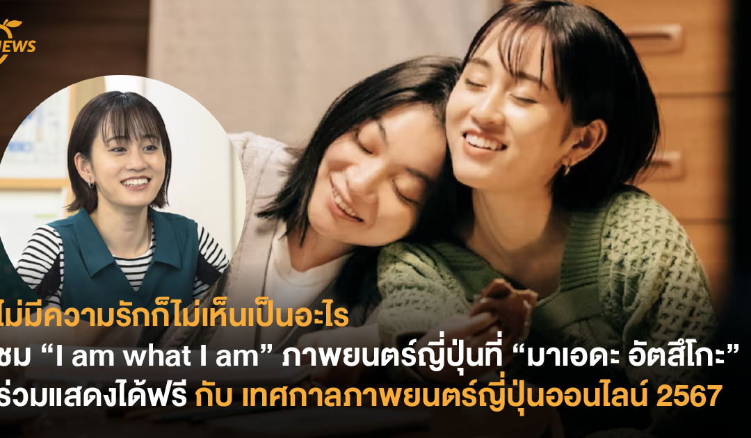 ไม่มีความรักก็ไม่เห็นเป็นอะไร ชม “I am what I am” ภาพยนตร์ญี่ปุ่นที่ “มาเอดะ อัตสึโกะ” ร่วมแสดงได้ฟรี กับ เทศกาลภาพยนตร์ญี่ปุ่นออนไลน์ 2567