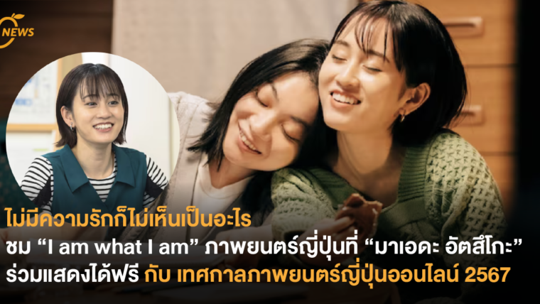 ไม่มีความรักก็ไม่เห็นเป็นอะไร ชม “I am what I am” ภาพยนตร์ญี่ปุ่นที่ “มาเอดะ อัตสึโกะ” ร่วมแสดงได้ฟรี กับ เทศกาลภาพยนตร์ญี่ปุ่นออนไลน์ 2567