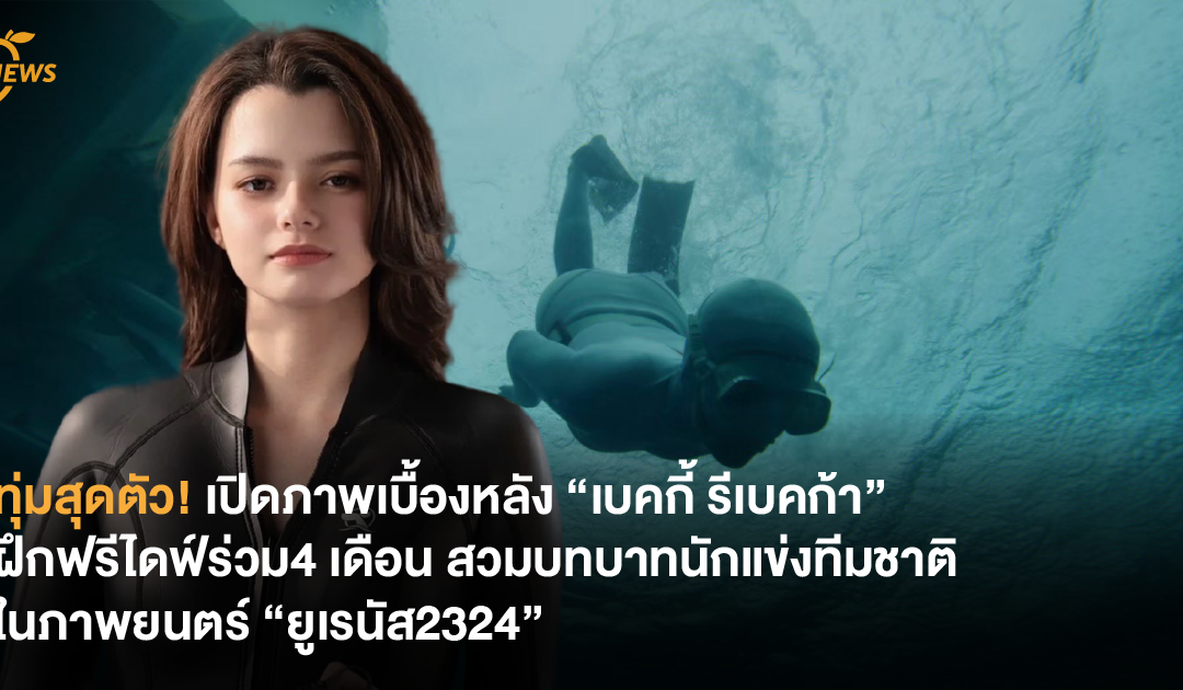 ทุ่มสุดตัว! เปิดภาพเบื้องหลัง “เบคกี้ รีเบคก้า” ฝึกฟรีไดฟ์ร่วม4 เดือน สวมบทบาทนักแข่งทีมชาติในภาพยนตร์ “ยูเรนัส2324”