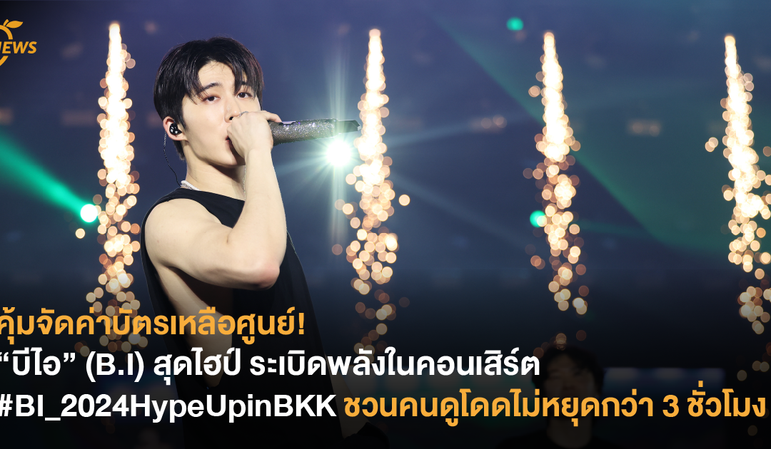 คุ้มจัดค่าบัตรเหลือศูนย์! “บีไอ” (B.I) สุดไฮป์ ระเบิดพลังในคอนเสิร์ต #BI_2024HypeUpinBKK ชวนคนดูโดดไม่หยุดกว่า 3 ชั่วโมง